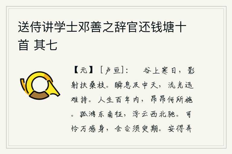 送侍讲学士邓善之辞官还钱塘十首 其七,晴朗的山谷里升起一轮寒冷的太阳,太阳的影子斜射在扶桑树枝上。瞬息之间,太阳就已经升到中天了,光芒四射,流逝得如此迅猛,让人难以控制。人生在世,一百年之内,满怀激