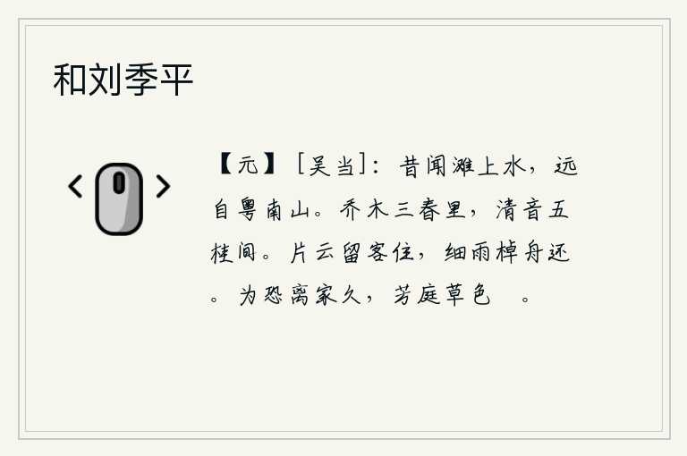 和刘季平,从前听说河滩上的水,源自远方的粤南山。春天里高大的树木,发出清脆悦耳的声响在五彩缤纷的桂花间。片片乌云将我挽留,细雨绵绵把我的小船吹回。只怕离家太久,芳草在庭院