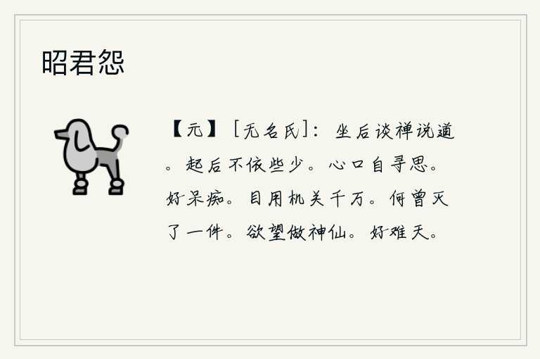 昭君怨，坐在禅房里谈论佛道,说道:禅是多么微妙啊!从早晨起床以后,就不再依恋那少许寂寞。我自己在心里反复思考,以便使自己有所收获。真呆子真傻子。眼睛里有千万个机关,可以