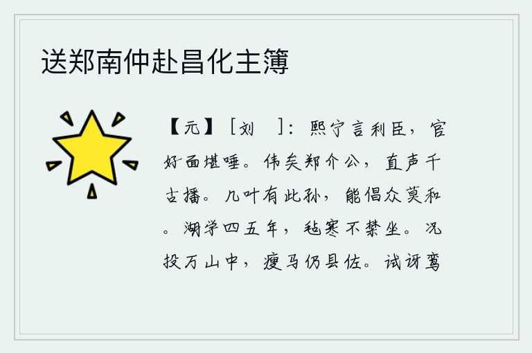 送郑南仲赴昌化主簿,熙宁年间说得对大臣有利,可是当官的面貌却像唾沫一样可恶。郑介公真是伟大啊,正直的名声千秋万代流传。几代人当中就有这样的孙子,能够倡导众叛亲离的教化,没有谁愿意跟