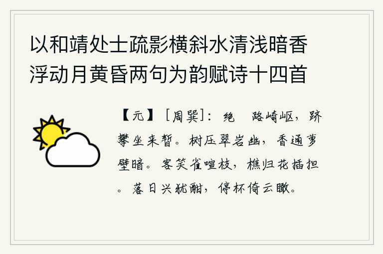 以和靖处士疏影横斜水清浅暗香浮动月黄昏两句为韵赋诗十四首 其八,险峻陡峭的山路崎岖不平,我攀登高山石瞪坐在这里时间很短暂。翠绿的岩石下,树木低垂,显得幽雅动人;藤萝的墙壁上,散发着阵阵香气,在暗处飘散。客人笑着在树枝上嬉戏,
