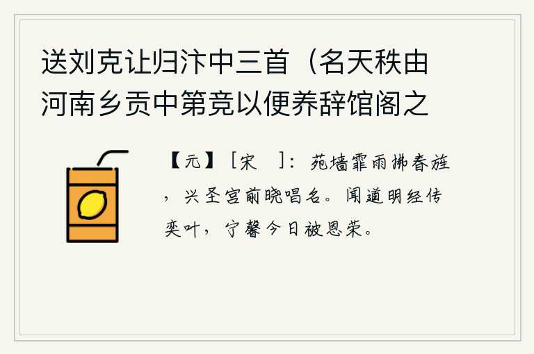 送刘克让归汴中三首（名天秩由河南乡贡中第竞以便养辞馆阁之职除济宁录事须次觐省） 其二，蒙蒙细雨中,苑墙上飘拂着迎春的旗帜;清晨在兴圣宫前,人们正在高声歌唱皇帝的名号。通晓佛理的经书世代相传,宁馨今天承蒙皇上的恩宠和荣耀。