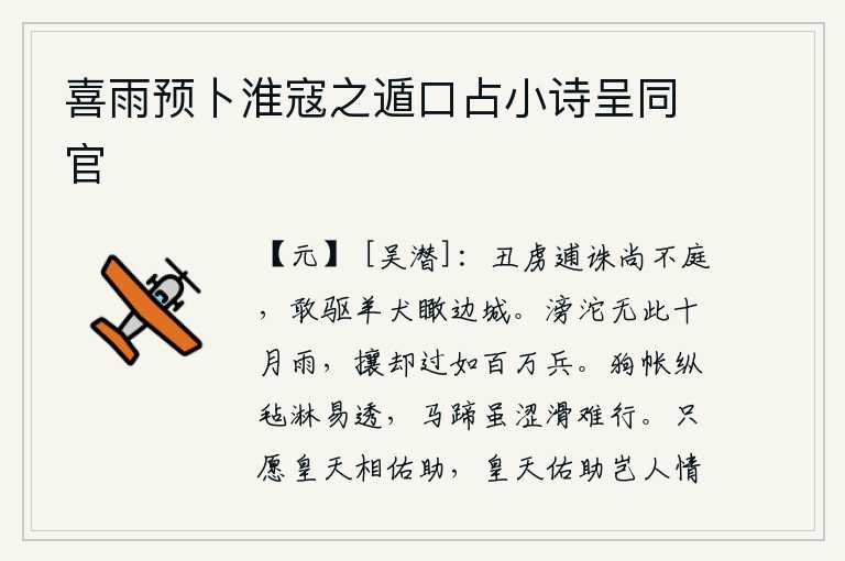 喜雨预卜淮寇之遁口占小诗呈同官,丑恶的胡虏逃跑被诛杀了还不来朝见,竟敢驱赶着羊犬俯视边疆城池。连绵不断的大雨,也比不上这十月的暴雨,但它能把满天大雨赶走,就好像有百万大军一样。狗帐即使被毛毡淋