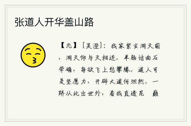 张道人开华盖山路,我家在紫玄洞天前,仰望着洞天与苍天相连。羊肠小道弯弯曲曲,石头嶙峋险峻;每当想飞上去时,总担心找不到攀援的绳索。修道的人必须坚守志向和努力,这样才能使大道变得坦