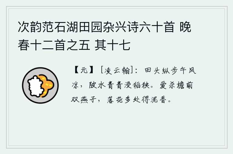 次韵范石湖田园杂兴诗六十首 晚春十二首之五 其十七，中午时分,在田头漫步,微风吹来,觉得很凉爽。池塘的水色青绿,浸泡着稻子和秧苗。最喜爱那屋檐前的双燕子,在落花多处飘来阵阵泥土的香味。