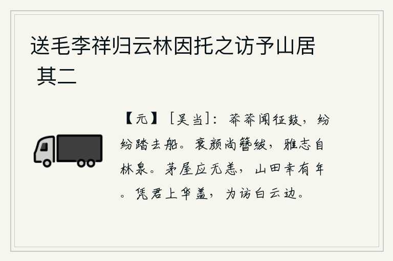 送毛李祥归云林因托之访予山居 其二,暮色苍茫中听到征战的鼓声,船夫们纷纷踏着离去的船。衰老的容颜还戴着官帽,高尚的志向来自隐居山林、汲取泉水。我的茅草房应该不会发生什么灾祸,我住在山里幸运地还能活