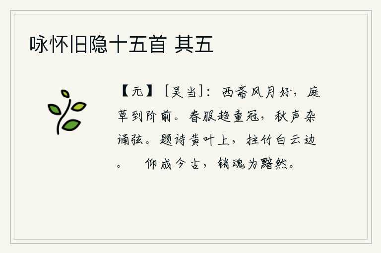 咏怀旧隐十五首 其五,西斋的清风明月多么美好,庭院中的青草一直长到台阶前。春天的衣服穿好,快步走上学童的帽子,秋天的乐声伴着琴弦悠闲地诵读。我在黄叶上题诗,拄着竹杖站在白云边上。低头