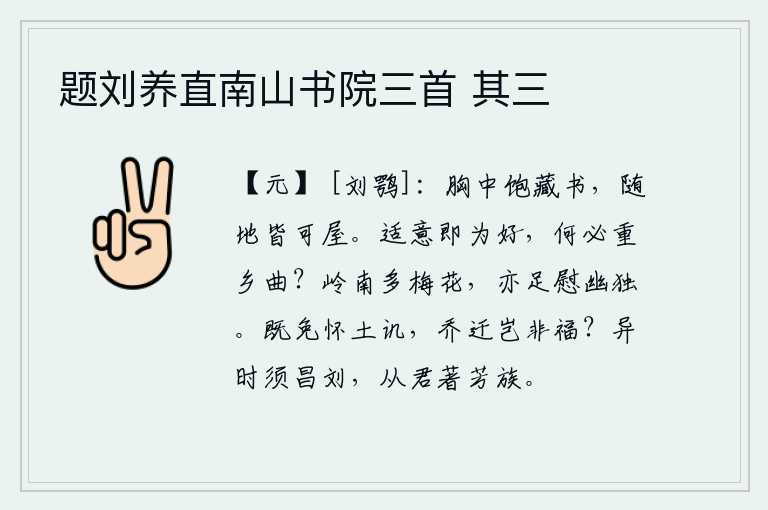 题刘养直南山书院三首 其三,胸中装满了书,随地搬迁都可以建屋。随心所欲就算是好事,何必看重家乡的故乡呢?岭南一带盛开着许多的梅花,也足以安慰我这幽静孤单的人。既然免去了怀念故土的讥讽,那么