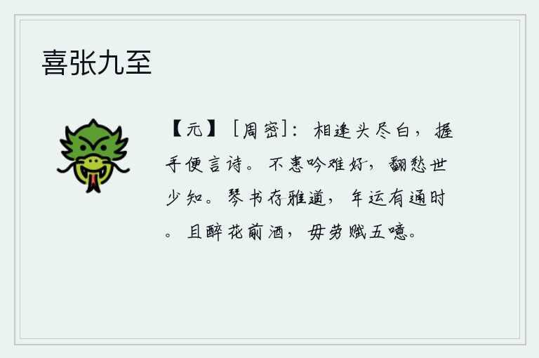 喜张九至,我们相逢时头发都变白了,握着手就说着诗。我不担心吟咏诗歌难以写得好,反而忧虑世上的人很少了解我。弹琴读书,保存着高雅的道义,年华和运气都有通达的时候。姑且在花前