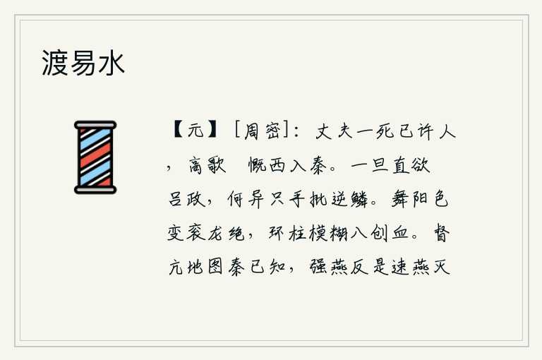 渡易水,大丈夫一死就已经答应了别人,高歌慷慨地向西逃到秦国去。一旦想要刺杀吕政,这和只手批打逆鳞有什么两样?舞阳的颜色变了,衮衣上的龙也不见了,环形的柱子模糊不清,那八