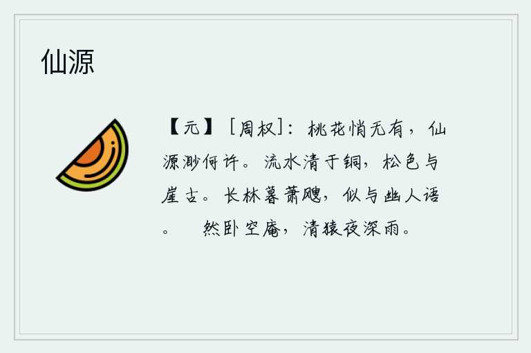 仙源，桃花已经悄然无存,仙境的源头又在何方?流水比铜还要清澈,松树的翠色与山崖一样古老。傍晚时分,长林中萧瑟的树声阵阵传来,好似与幽居的人交谈。我悠然自得地躺在空荡荡