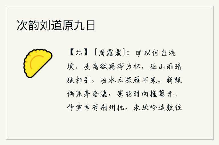 次韵刘道原九日,长久的劫数何时才能洗去污浊的尘埃,想要登上高处把大海当作酒杯。巫山阴雨绵绵,猿猴在山间互相牵引着;汾河水深云密布,大雁却不肯飞来。新酿造的酒偶尔靠近茅草房来滤清