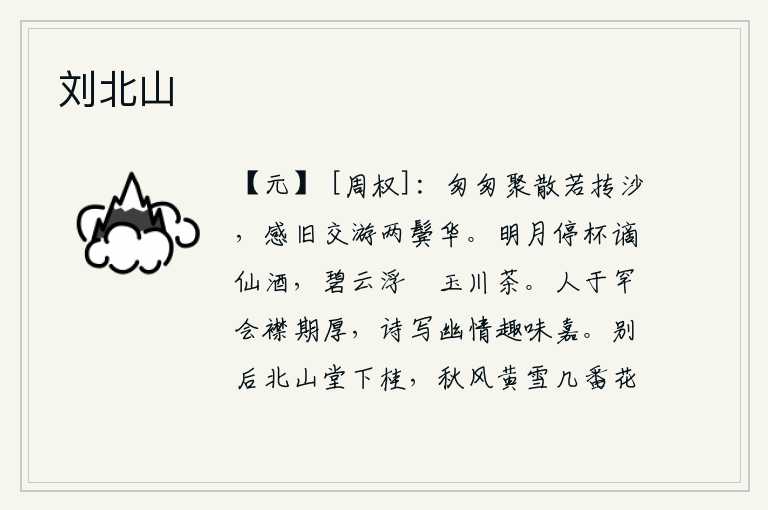 刘北山，我们匆匆忙忙地聚会和离散就像沙子一样,感念过去的交往我两鬓已斑白。皎洁的月光下,我停杯品尝那被贬谪为仙人的美酒;碧蓝的云朵浮动着,我用手轻轻地舀取那玉川出产的清