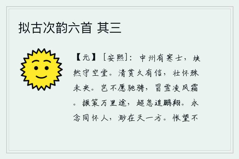 拟古次韵六首 其三,中州有位贫寒的读书人,呆呆地守着一个空荡荡的学堂。清贫之人早就守信于世,壮志未酬的雄心壮志却难以满足。难道我不想在战场上驰骋,冒着大雪,顶着严寒?振奋地策马奔赴