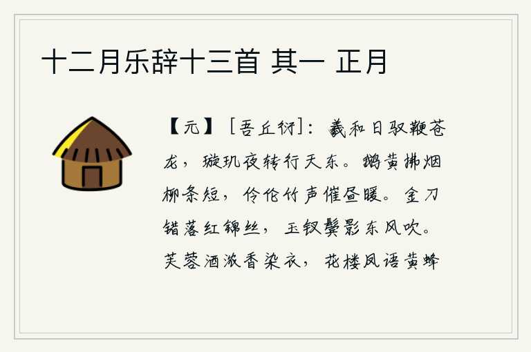 十二月乐辞十三首 其一 正月,羲和在白天驾驭着青龙马鞭,璇玑玉衡在夜晚旋转着向东运行。鹅黄色的烟雾笼罩着柳树枝条,悠扬的竹声在白昼里催促着温暖。金刀错落在红锦丝带上,玉钗的鬓发随着春风吹动。