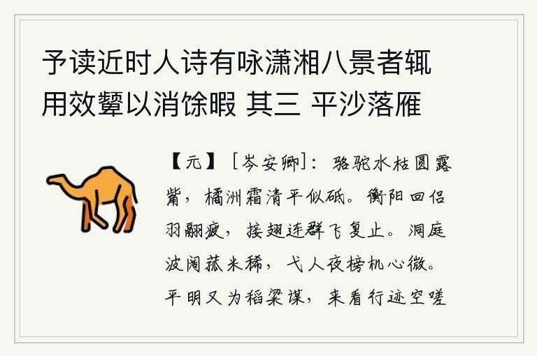 予读近时人诗有咏潇湘八景者辄用效颦以消馀暇 其三 平沙落雁,骆驼在枯水里圆如露觜,橘子洲上霜雪清平好似磨刀石。在衡阳飞翔的伙伴们已经疲惫不堪,接连不断地与一群群鸟雀相会在一起又停止了飞行。洞庭湖水波浩荡菰米稀少,夜晚射猎