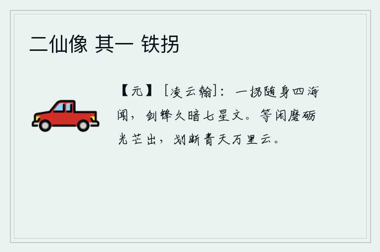 二仙像 其一 铁拐，一拐杖随身带着,四海闻名;宝剑的锋芒已经很久没有了光泽,就像那七星半夜里闪烁的光芒。用平白无故地磨炼出来的光芒,能够划断青天上的万里云彩。