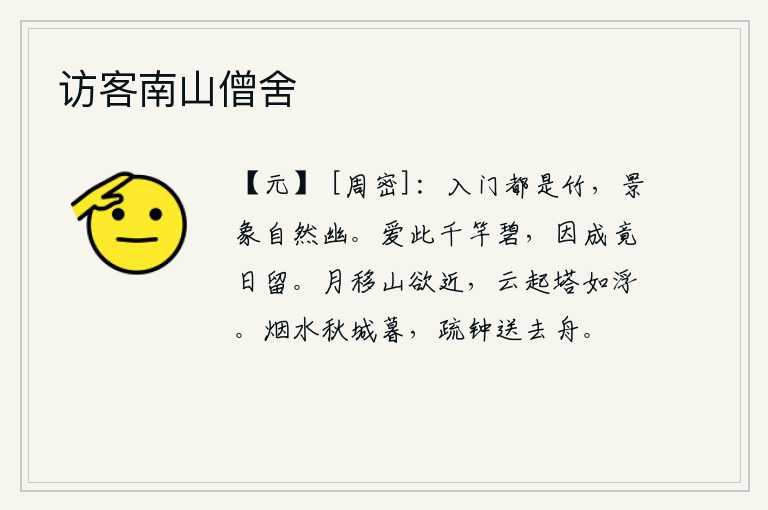 访客南山僧舍，一进门就见满眼都是竹子,这里的景致自然幽雅。我喜爱这千竿碧绿的竹子,因此把它整天留着。月亮慢慢移动,山峰好像要靠近了;云彩升起,塔仿佛浮在水面。傍晚时分,烟雾笼