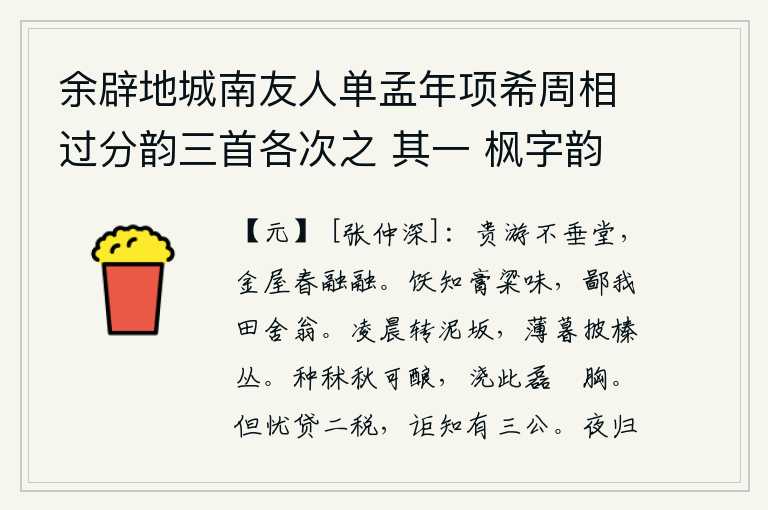 余辟地城南友人单孟年项希周相过分韵三首各次之 其一 枫字韵,富贵人家的游乐不下堂,华丽的房屋在春天里温暖融融。吃饱了就知道美味佳肴的滋味,却鄙视我这田舍的老翁。凌晨在泥泞的山坡上辗转反侧,傍晚时分才从榛树丛中拨开身子。秋