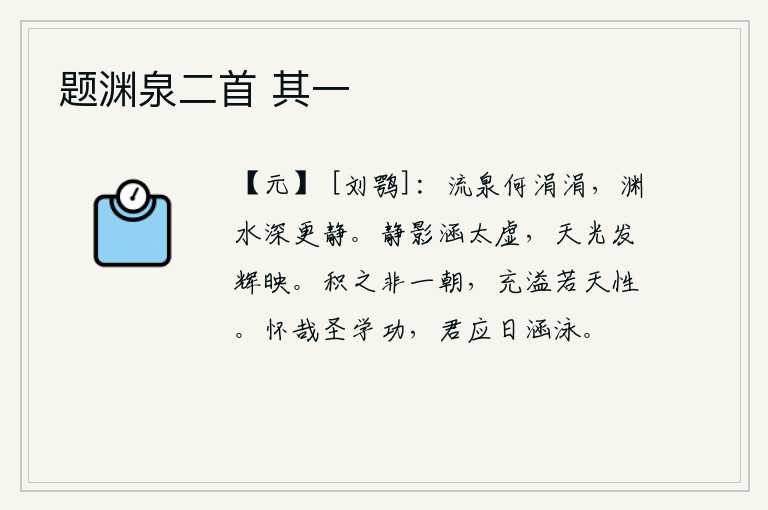 题渊泉二首 其一,泉水流得多么涓涓细流,深渊里的水越深越安静。月亮的影子静静地包容着太空,天上的光芒在明亮的月光下辉映。积累起来的财富不是在一个早晨就够了,充实富足就像人的天性一
