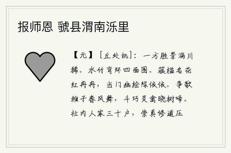 报师恩 虢县渭南泺里，江南一带的优美景致,纵目四望,却很少看到。水边的竹子弯弯曲曲地环绕着它四面围观。栏杆上簇拥着盛开的鲜花,红得像火焰一样;门前长满了茂密的桧树,枝叶绿得像灰尘一般