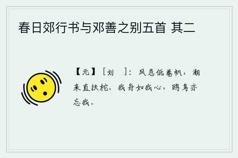 春日郊行书与邓善之别五首 其二，狂风呼啸,船帆被卷得低矮不堪;潮水上涨,船柁被冲得直立起来。我的小船像我的心,鸥鸟也忘记了我。