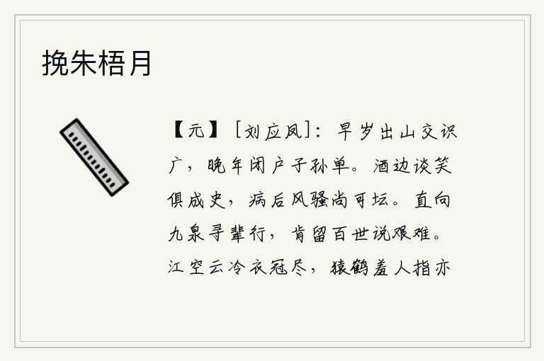 挽朱梧月，我早年出山结交的朋友很多,晚年闭门在家子孙孤单。酒宴上谈笑风生,都已成为史书,我病倒以后的诗歌,也还可供祭祀。直奔九泉寻找同辈人的足迹,肯为后世留下来谈论功名利
