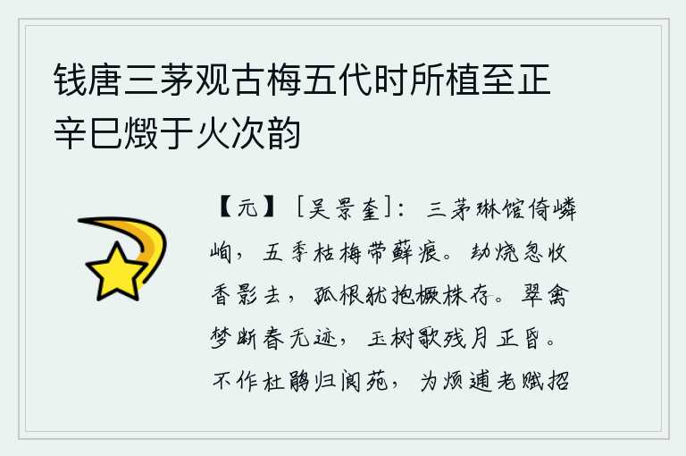 钱唐三茅观古梅五代时所植至正辛巳燬于火次韵，三间茅屋紧靠着高峻的琳馆,五季枯萎的梅树上还留有苔藓的痕迹。被劫烧的香影忽然失去了芬芳,只有那孤立的根茎还抱着木橛枝条生长着。翠鸟从梦中惊醒,春天已经没有踪迹了