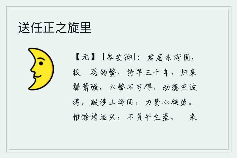 送任正之旋里,你住在东海岛上,扔掉犗子想着钓鱼鳌。我拿着竹竿干了三十年,如今归来两鬓已经斑白。像六鳌那样的巨鳌是不可能捉到的,它们在波涛中摇摆不定,没有什么可取之处。跋涉在辽