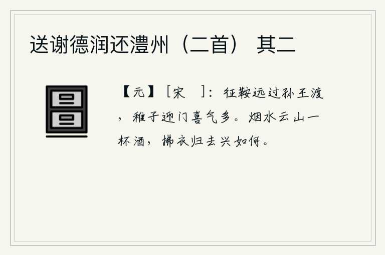 送谢德润还澧州（二首） 其二，骑马远行经过孙王渡口,孩童们迎接家门喜气洋洋。在烟水云山的景色中喝一杯美酒,拂袖而去,那兴致又如何呢?