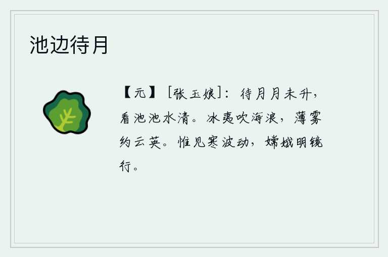 池边待月,等到月亮还未升起的时候,看看池塘里的水,池水清澈见底。寒冷的海面吹起了阵阵波浪,薄薄的雾气约略遮住了云朵上的花朵。月宫里只看见寒冷的波涛,嫦娥在月光下像一面明镜