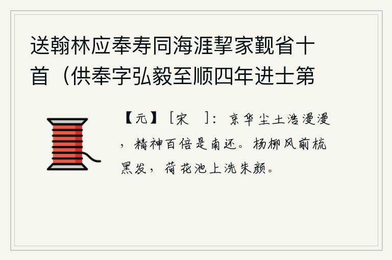 送翰林应奉寿同海涯挈家觐省十首（供奉字弘毅至顺四年进士第二名辉和尔人自号清冰玉壶登第时寓居蓬莱真境） 其七，京城长安尘土弥漫,我却倍感振奋地回到了南方。在杨柳依依的春风中梳理着满头白发,在荷花池边洗涤着满脸红润的容颜。