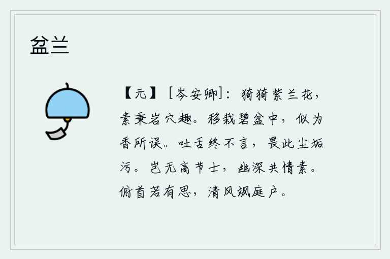 盆兰,紫兰花婀娜多姿,一向怀抱着隐居山林的雅趣。移栽到碧绿的盆中,似乎被芳香所贻误。吐出舌头却始终不说话,因为害怕被尘土玷污了。难道没有高尚节操的志士吗?他们在幽静深