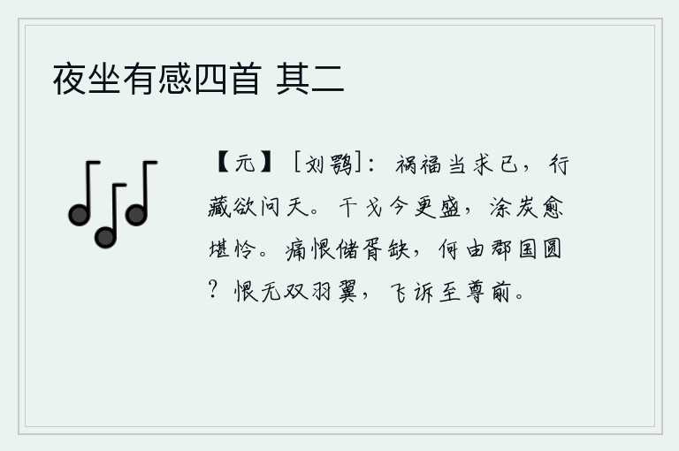 夜坐有感四首 其二,祸福应该自己去寻求,修行和隐藏都得向天询问。当今战事更加激烈,人民遭受的苦难更让人怜悯。最令人痛恨的是储君空缺,怎能让各郡、各封国团圆呢?可恨自己没有一对羽翼,