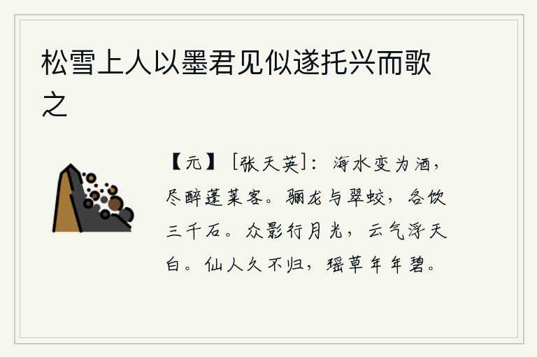 松雪上人以墨君见似遂托兴而歌之,海水变成美酒,使蓬莱仙山的游子都醉倒在酒中。青色龙和翠色蛟,各饮三千石粮食。月光下,万物的影子在移动,云气浮动,天空显得更加洁白。远游的仙人已经很久没有回来,瑶