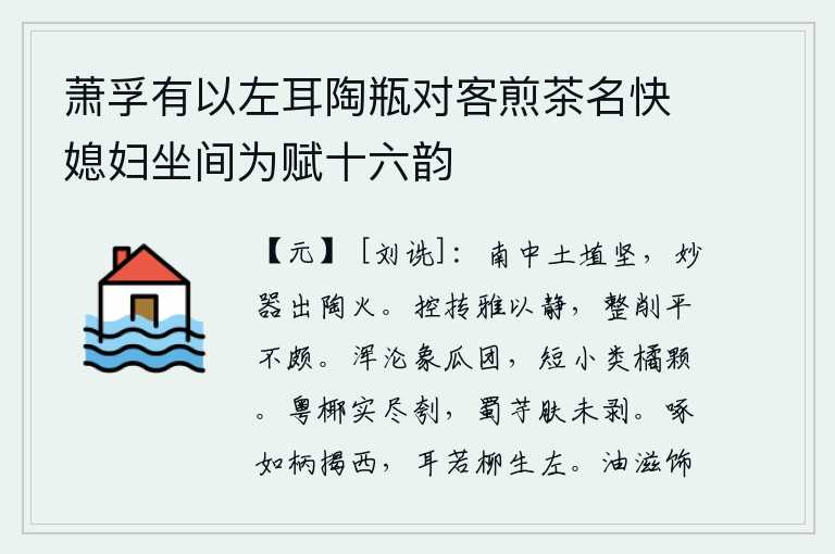 萧孚有以左耳陶瓶对客煎茶名快媳妇坐间为赋十六韵,南方的黏土非常坚硬,精美的陶器就出自于烧制陶器的炉火。他善于控制和调配,文雅而安静;整齐划一,平正而没有偏颇。像瓜子一样圆,又像橘子那么小又像一颗。粤地的椰子果