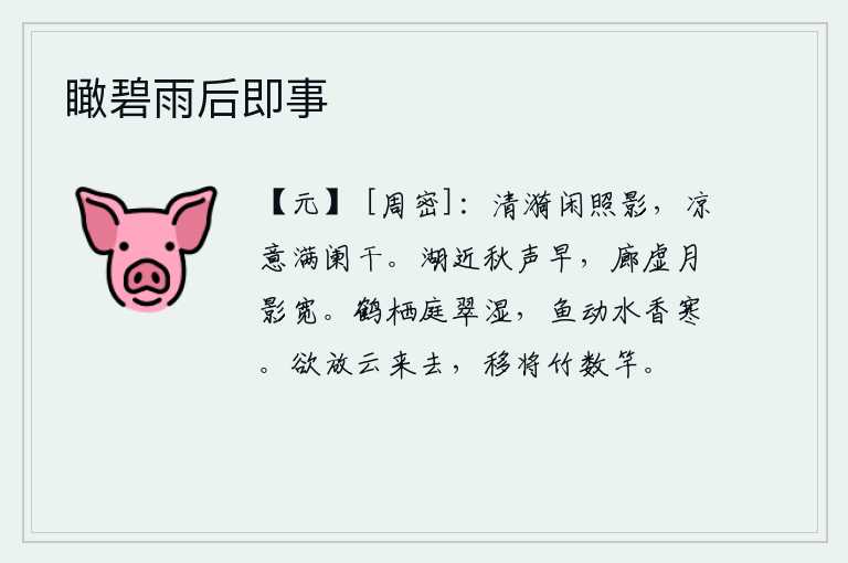 瞰碧雨后即事,清澈的江水悠闲地照着我的身影,阵阵凉意袭来,洒满了栏杆。湖水近在眼前,秋天的声音很早就传来;长廊空荡荡的,月光照耀着宽阔的回廊。白鹤栖息在庭院中青翠潮湿,鱼儿在