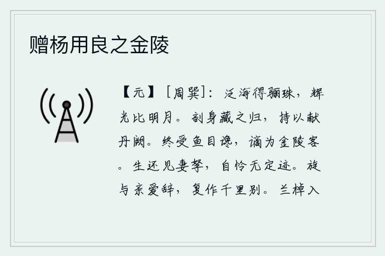 赠杨用良之金陵,有人在海上捕鱼得到一颗洁白的珍珠,它的晶莹剔透光辉可以和明月相比。她剖开自己的身子,把它藏起来带回家中,拿着它进献给皇宫。我最终还是遭到鱼目大夫的谗言,被贬谪到