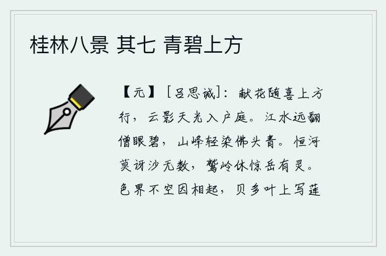 桂林八景 其七 青碧上方,献花的人随着喜悦的心情在天上行走,云影和天光映入了门庭。江水在远处翻滚,把僧人的眼睛染成碧绿;山峰轻轻地移动,把佛像的头部染成青色。恒河里没有什么可惊讶的,沙子