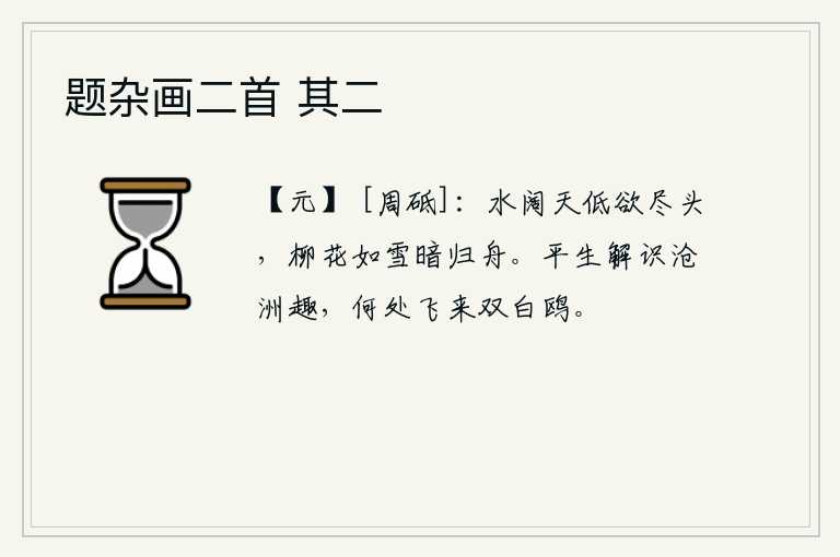 题杂画二首 其二，水面广阔,天空低沉,眼看就要到了尽头。柳絮如雪,暗淡地飘落着,我乘坐的归舟也渐渐远去。我平生最懂得沧海桑田的乐趣,不知道从哪里飞来一对白鸥?