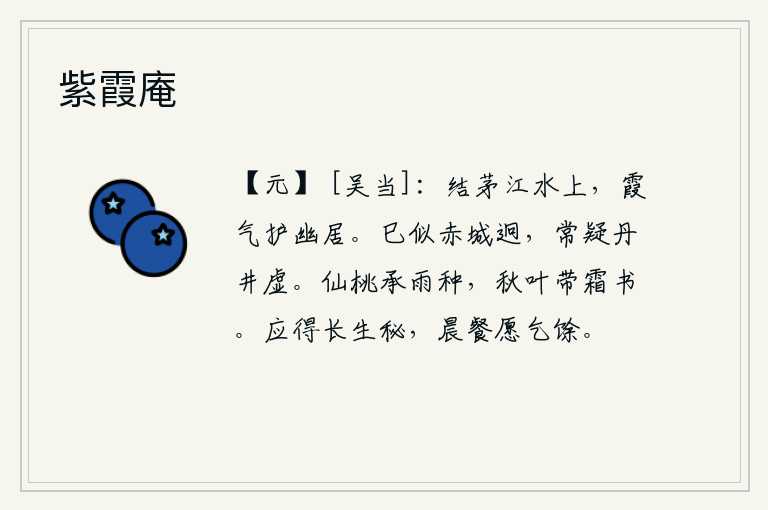 紫霞庵，我在江边的水边搭起茅草居住,山上的霞气保护着我这幽静的住所。赤城山已经很远了,我常怀疑丹井山太空虚了。仙桃经过了春雨的滋润而被种上了,秋天叶子上沾满了寒霜,好像