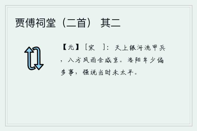 贾傅祠堂（二首） 其二，天上的银河洗净了战士们的盔甲和兵器,八方的英雄豪杰像风吹雨打一样汇聚到京城。洛阳年少时偏偏多事,勉强说当时还未太平。