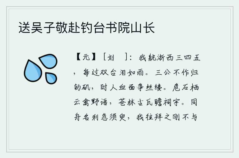 送吴子敬赴钓台书院山长,我乘船到浙西航行了三四五次,每当经过双台时泪水就如同下雨一般。三公不做官却要回家去钓鱼,当时的人们为了争夺俸禄都用鲜血和脸庞争夺丝缕。高耸入云的岩石上,栖息着一