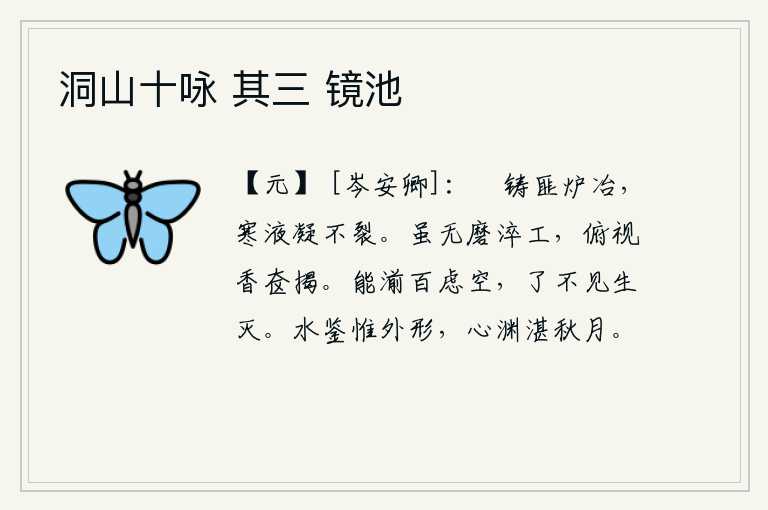 洞山十咏 其三 镜池,熔化的钢铁不需要炉火的冶炼,它凝结在寒冷的液体里不会裂开。虽然没有磨刀石的工匠,但只要低头看那盛满香料的奁揭,就可知道其中的奥妙。用它可以洗涤万种忧虑的虚空,全