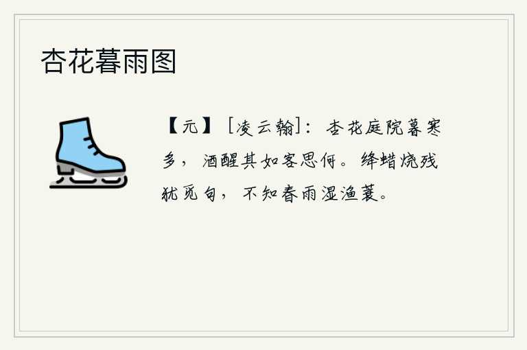 杏花暮雨图，傍晚时分,庭院里杏花盛开,寒气袭人。酒醒之后,我又能把客居他乡的愁思如何?红烛已经燃尽还在寻找诗句,却不知道春雨打湿了渔翁的蓑衣。