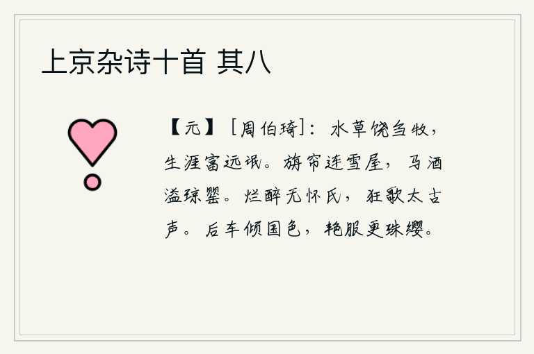 上京杂诗十首 其八,水草丰饶,可以用来喂养牲畜;生活富裕,可以使远方的百姓得到好处。华丽的帘幕连接着洁白的茅屋,马车上的美酒溢满了晶莹的玉罂。我喝得酩酊大醉像无怀氏一样,狂放地唱着
