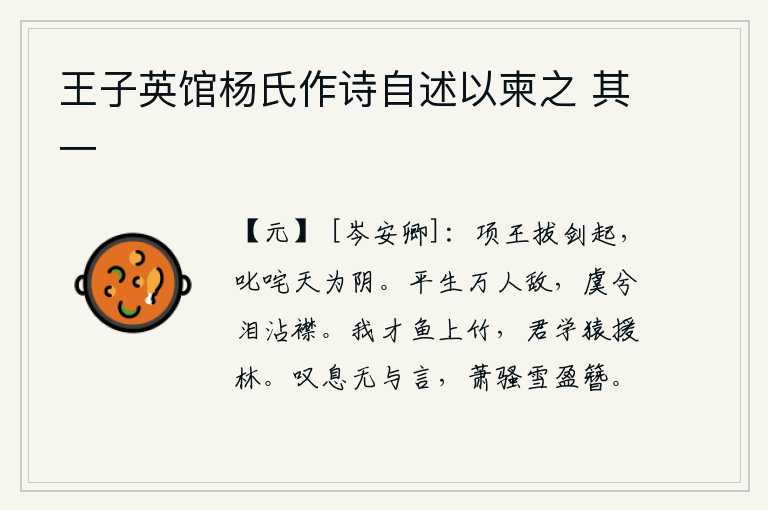 王子英馆杨氏作诗自述以柬之 其一,项羽拔剑而起,叱咤风云,天变为阴。虞姬啊,你生平与万人为敌,可怜我啊,泪水沾湿了衣襟!我才能像鱼儿那样爬上竹子,你却学着猿猴那样攀援树林。唉声叹气没有人可以和我