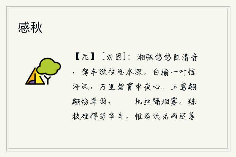 感秋,悠扬的湘水弦阻挡着婉转清脆的琴声,我驾着车子想要去洛水那幽深的地方。一叶白榆树突然飘落,惊动了银河,在万里碧霄中我默默地思念着你。玉制的鸾铃轻轻地飘动着翠绿色的