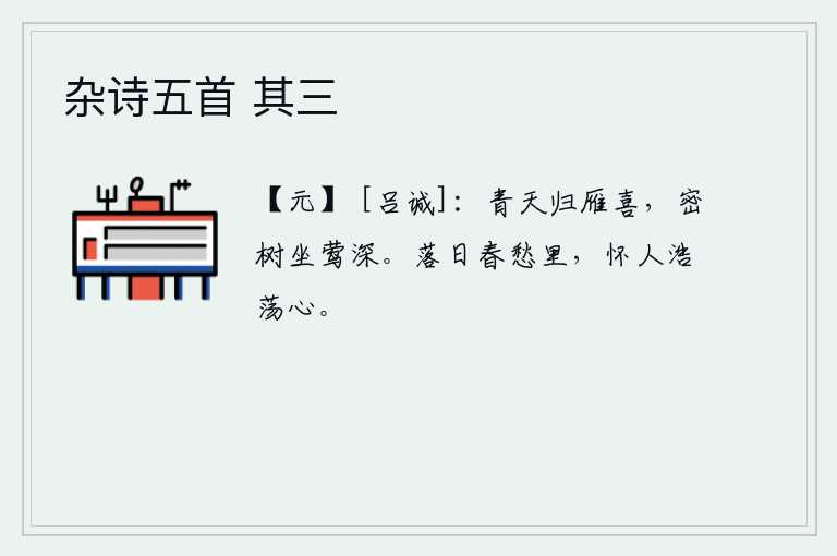 杂诗五首 其三，大雁从蓝天上归来很高兴,黄莺在茂密的树丛中静静地啼叫。在春天的愁绪里,夕阳西下,我怀念着你这浩荡无边的良心。