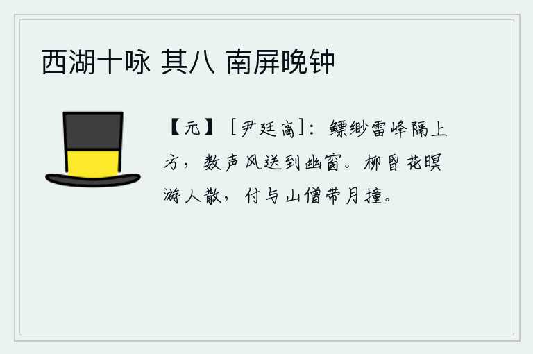 西湖十咏 其八 南屏晚钟，高耸入云的雷峰隔在窗户之上,微风拂过,几声清脆悦耳的声音从幽静的窗户传来。黄昏时分,杨柳依依,暮色苍茫,游人已散,只好让山寺的僧人带着月光去和月相撞。